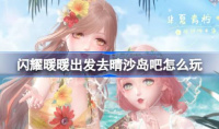 闪耀暖暖出发去晴沙岛吧活动指南