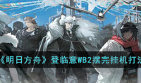 《明日方舟》登临意WB2摆完挂机打法攻略