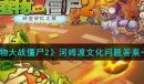 《植物大战僵尸2》河姆渡文化是第几层文化遗存问题答案一览