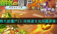 《植物大战僵尸2》河姆渡文化是第几层文化遗存问题答案一览
