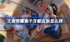 王者荣耀姜子牙新皮肤怎么样