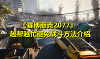 《赛博朋克2077》越帮越忙避免战斗方法介绍