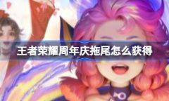 王者荣耀周年庆拖尾获取攻略