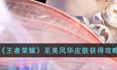 《王者荣耀》至美风华皮肤获得攻略