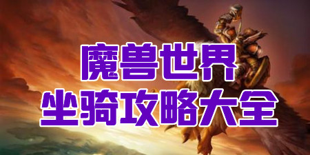 魔兽坐骑攻略大全 魔兽坐骑获取攻略 魔兽坐骑图鉴 仍玩游戏