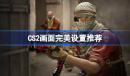 《CS2》画面完美设置推荐攻略