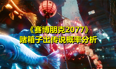 《赛博朋克2077》赌箱子出传说概率分析