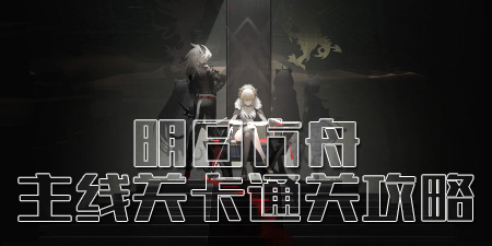 明日方舟主线关卡通关攻略