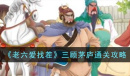 老六爱找茬三顾茅庐通关攻略