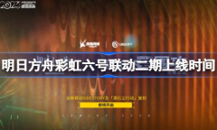 明日方舟彩虹六号联动二期上线时间
