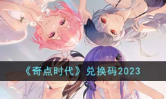 《奇点时代》最新兑换码详情2023