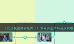 完蛋我被美女包围了双向奔赴结局达成攻略指南