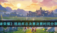 王者荣耀挑战杯总决赛决赛时间分享2023