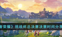 王者荣耀挑战杯总决赛决赛时间分享2023